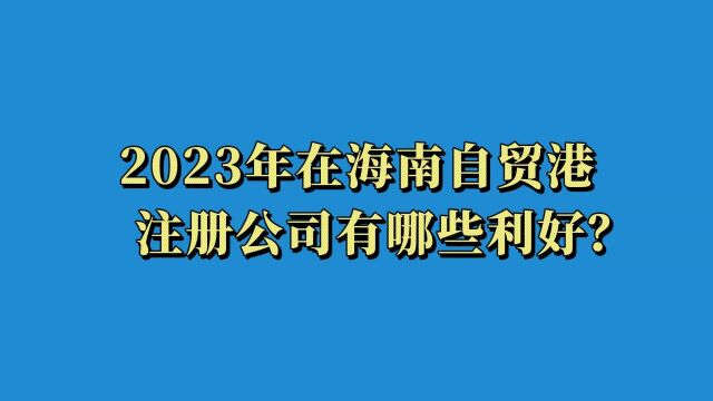 2023年在海南自贸港注册公司有哪些利好?