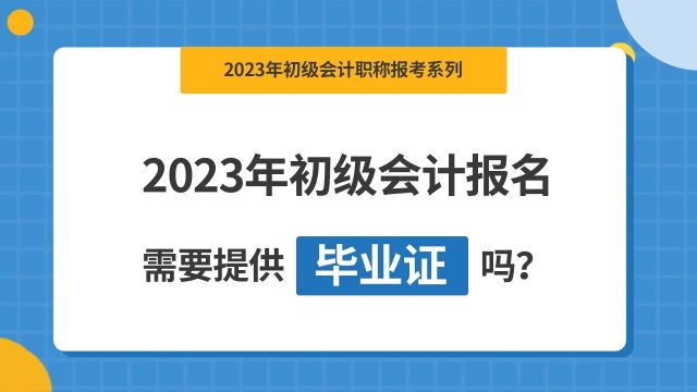 2023初级会计报名需要提供毕业证吗?