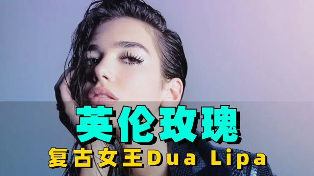 浑身散发魅力的英伦玫瑰“啪姐”,复古“劳模”DuaLipa的六首歌