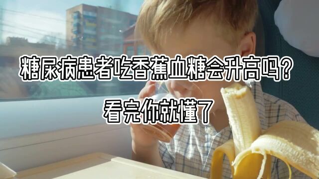 糖尿病患者吃香蕉血糖会升高吗?看完你就懂了