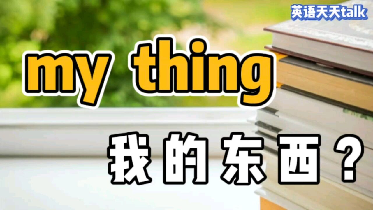 英语my thing,到底是“我的东西”,还是“我的事情”呢?