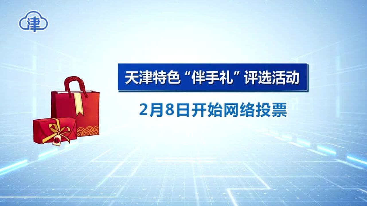 天津特色“伴手礼”网络投票2月8日起开启投票通道