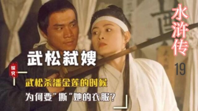 水浒传武松弑嫂,武松杀潘金莲的时候,为何要撕她的衣服