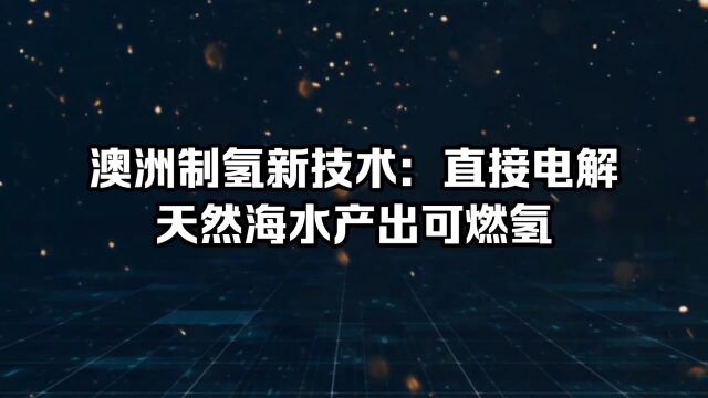 澳洲制氢新技术,直接电解天然海水