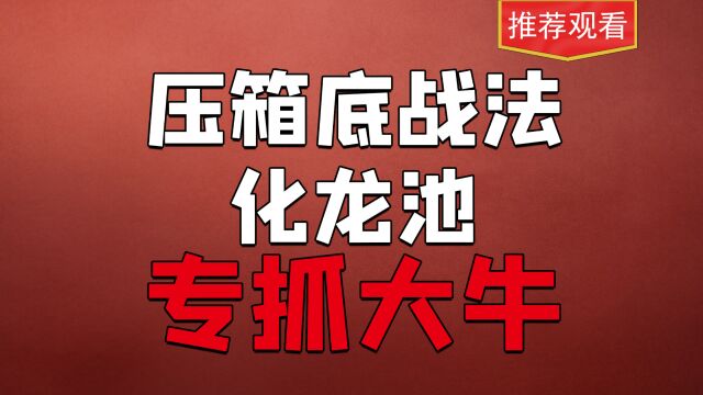 化龙池战法,浅滩卧龙终得水,倒海翻江立乾坤,把握主升浪!