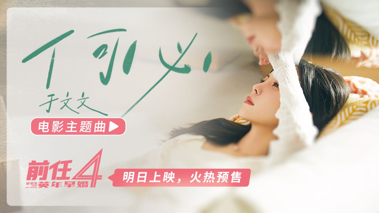 电影《前任4》明日上映!主题曲《何必》MV,于文文唐恬再合作虐过《体面》,火热预售中!