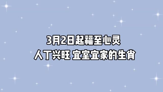 3月2日起,紫气东来,福至心灵,人丁兴旺,宜室宜家的3个生肖