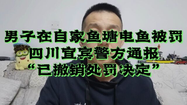 男子在自家鱼塘电鱼被罚?四川宜宾警方通报“已撤销处罚决定”