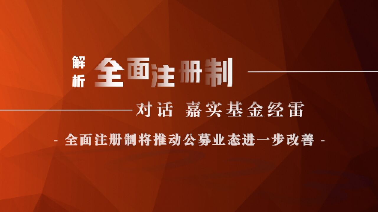 解析全面注册制|对话嘉实基金经雷:全面注册制将推动公募业态进一步改善