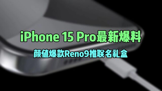 iPhone 15 Pro最新爆料,颜值爆款Reno9推联名礼盒