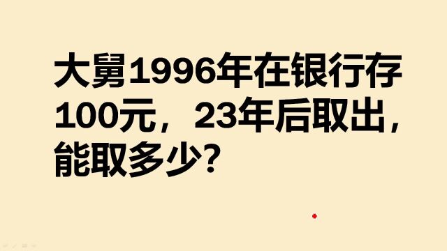 大舅1996年在银行存100元,如果全部取出,23年后利息有多少?