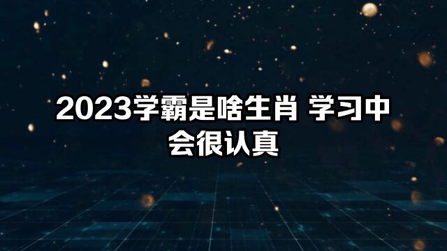 2023学霸是啥生肖 学习中会很认真