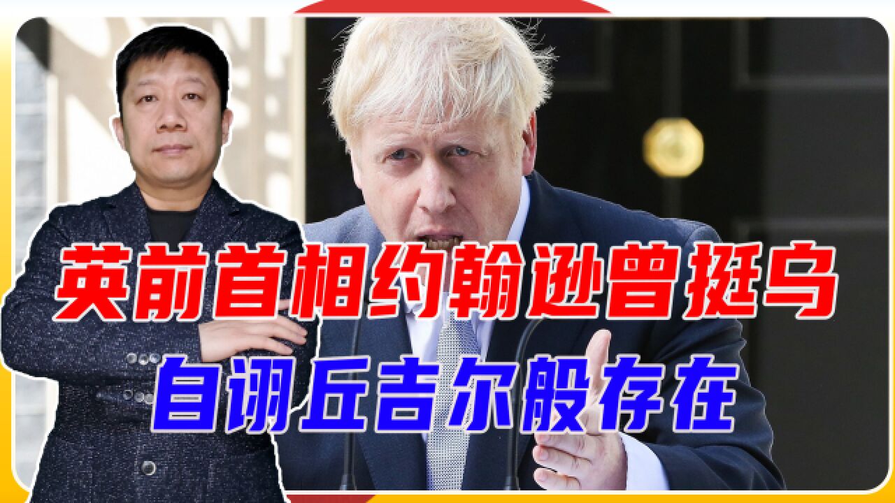 20岁被开除40岁当议员,英前首相约翰逊曾挺乌,自诩丘吉尔般存在