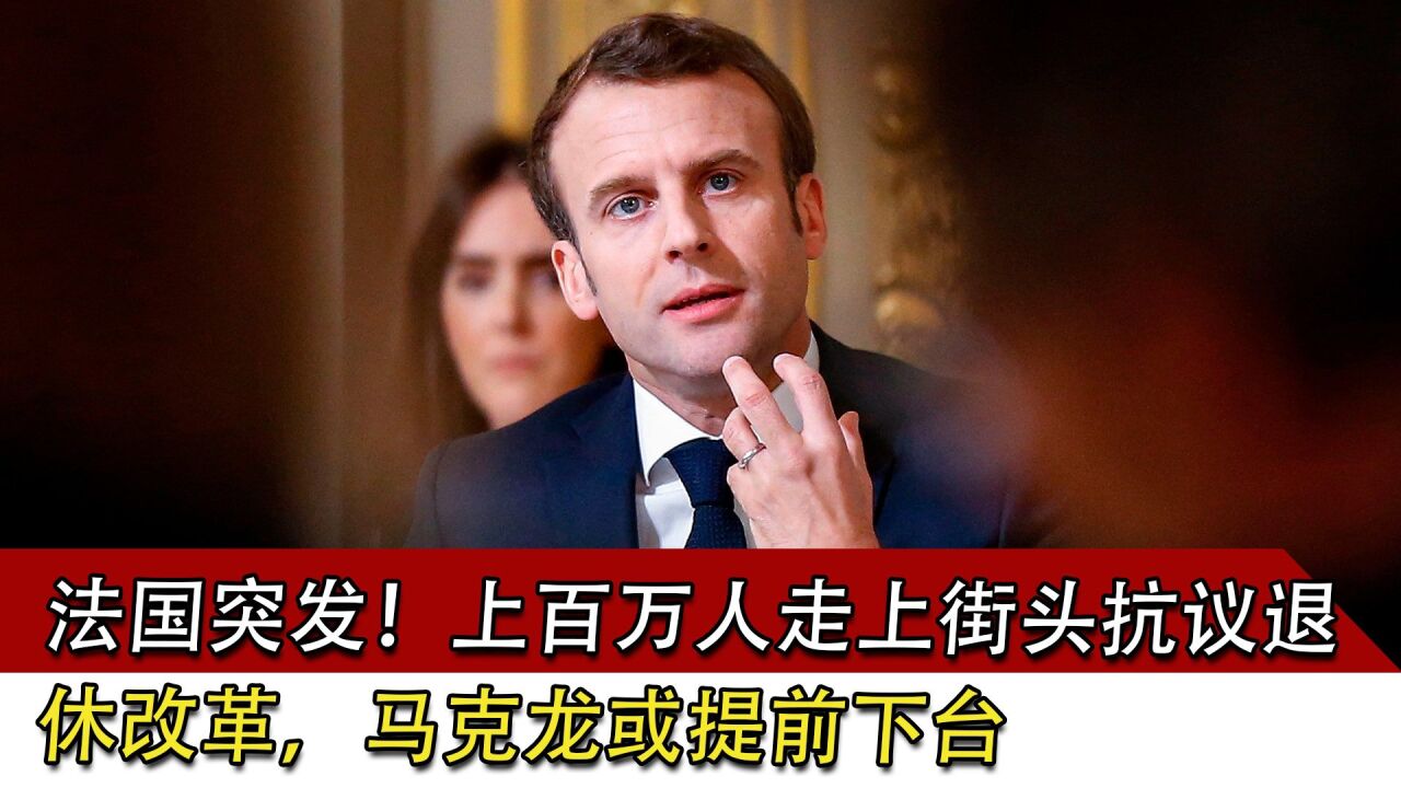 法国突发!上百万人走上街头抗议退休改革,马克龙或提前下台