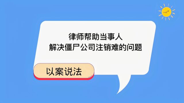 律师帮助当事人,解决僵尸公司注销难的问题