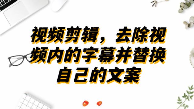 快速教你视频剪辑,去除视频内的字幕并替换自己的文案