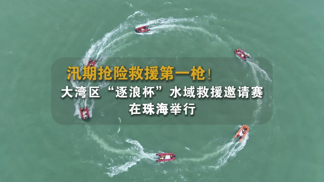 汛期抢险救援第一枪!大湾区水域救援邀请赛在珠海举行