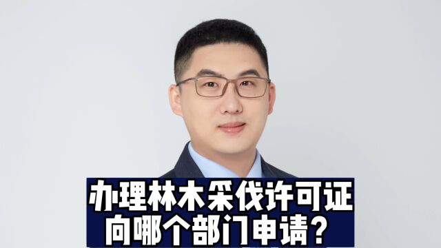 办理林木采伐许可证,该向哪个申请?