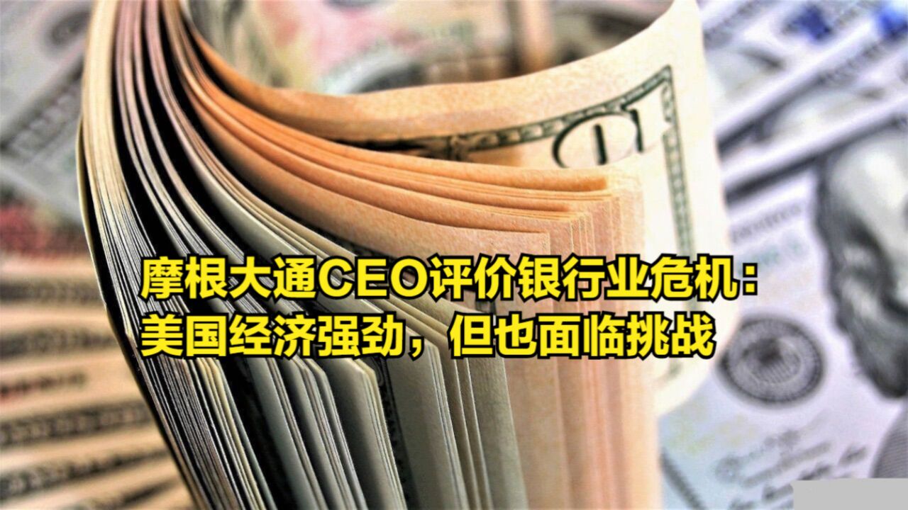 摩根大通CEO首次评价银行业危机:美国经济强劲,但也面临挑战