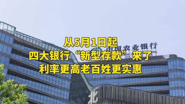 从5月1日起,四大银行“新型存款”来了,利率更高老百姓更实惠