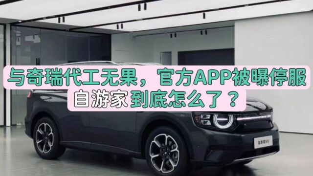 与奇瑞代工无果,官方APP被曝停服,自游家到底怎么了?