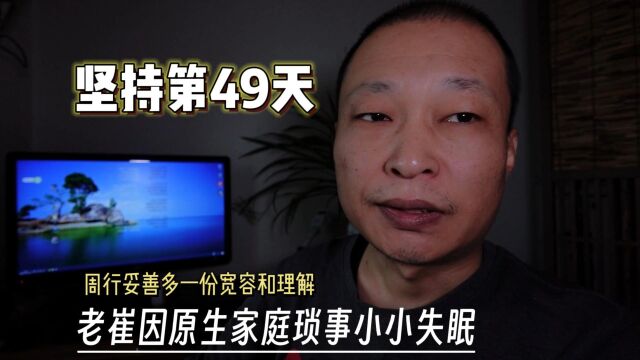 坚持第49天!老崔因原生家庭琐事小小地失眠了,周行妥善多一份宽容和理解