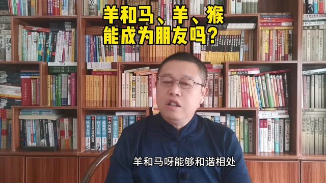 北京风水大师,羊和马、羊、猴的人能成为朋友吗?