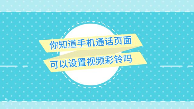 你知道手机通话页面可以设置视频彩铃吗?