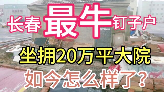 长春最牛钉子户,坐拥20万平米大院子,如今怎么样了呢?