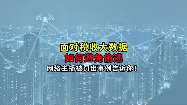 面对税收大数据,如何避免偷逃?网络主播被罚出事例告诉你!