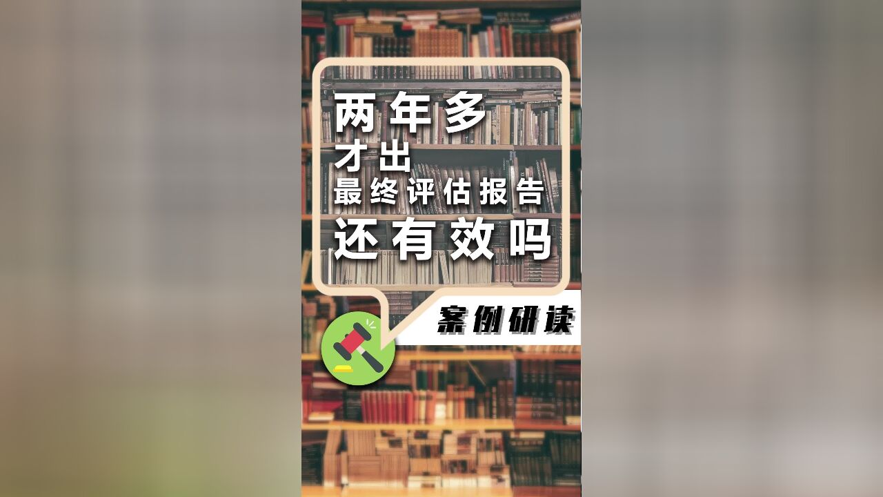 晏清王律师:两年多才出最终评估报告还有效吗?