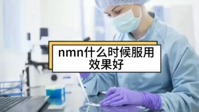 nmn什么时候服用效果好,nmn服用时间,聊聊