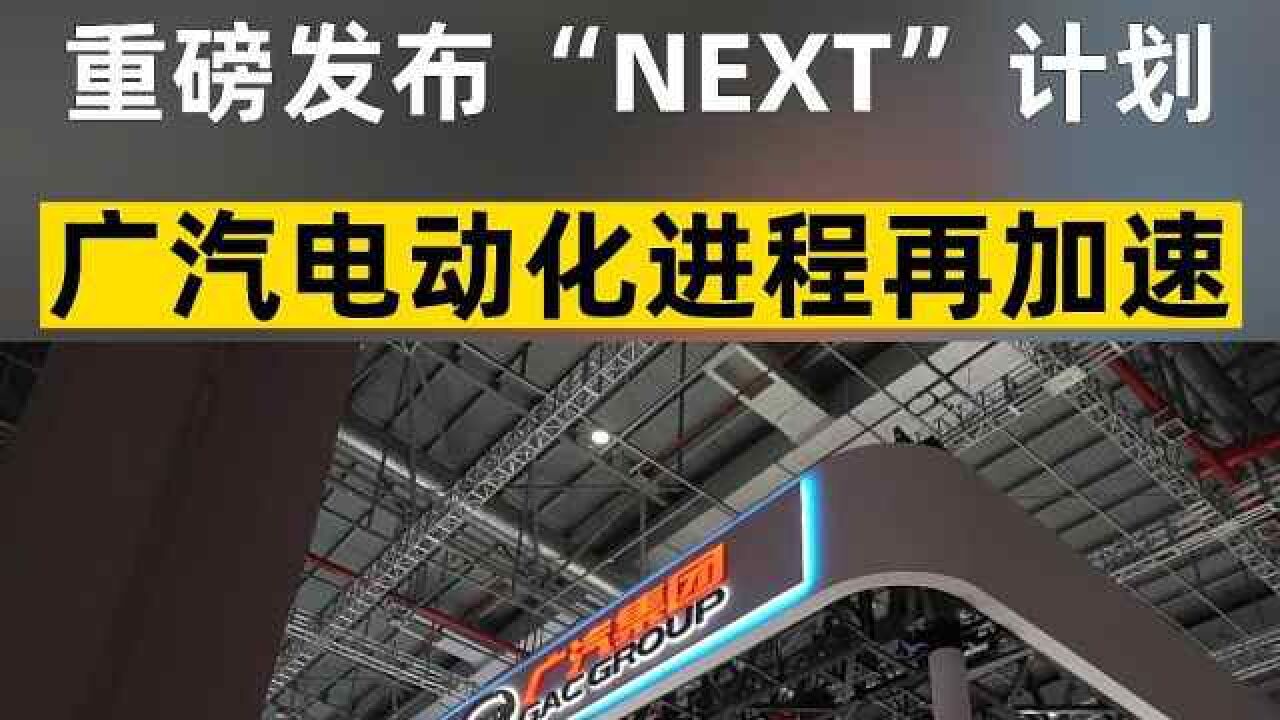 重磅发布“NEXT”计划,广汽电动化进程再提速