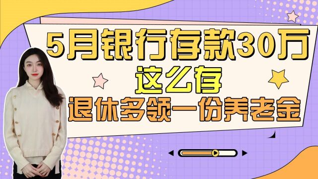 5月银行存款30万,这么存退休能多领一份养老金!