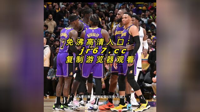 NBA季后赛G6官方直播:灰熊vs湖人在线今日高清视频在线观看