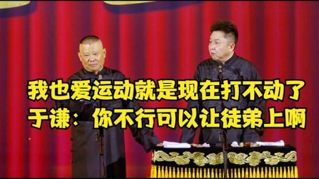 相声:我也爱运动就是现在打不动了,于谦:你不行可以让徒弟上啊