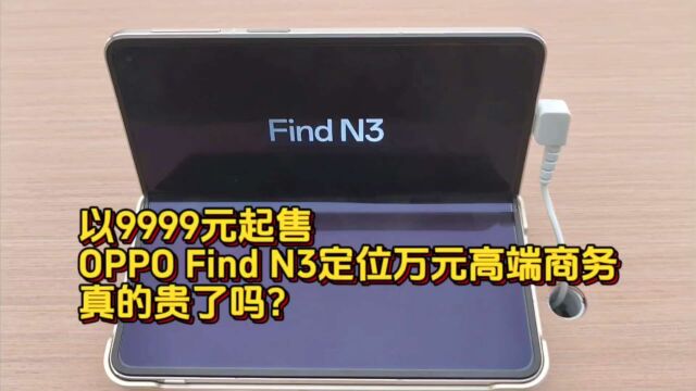 以9999元起售,OPPO Find N3定位万元高端商务,真的贵了吗?