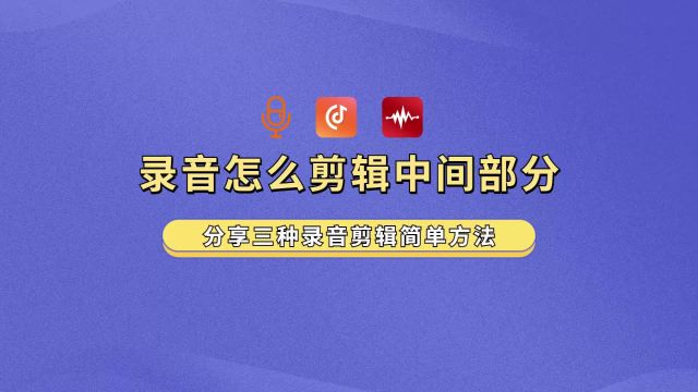 录音怎么剪辑中间部分?分享三种录音剪辑简单方法