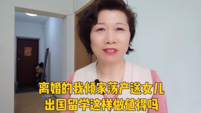 离婚的我倾家荡产送女儿出国留学,信用崩溃经历了煎熬和绝望,在亲人们的帮助下终于走过来了.我这样做值得吗?