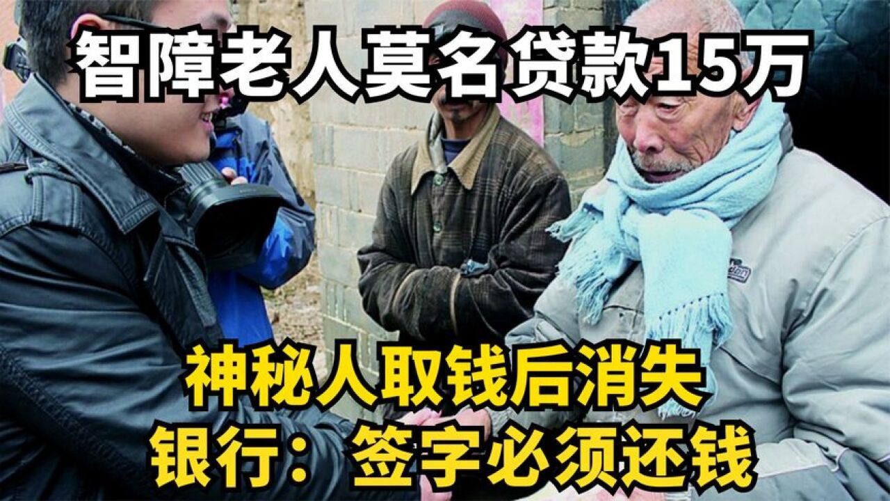 智障老人莫名贷款15万,神秘人取钱后消失,银行:签字必须还钱