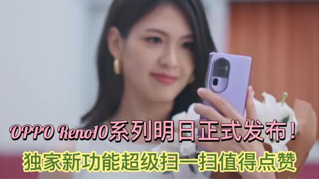 OPPO Reno10系列明日正式发布!独家新功能超级扫一扫值得点赞