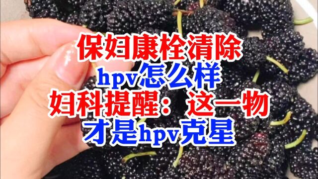 保妇康栓清除hpv怎么样?妇科提醒:这一物才是hpv“克星”