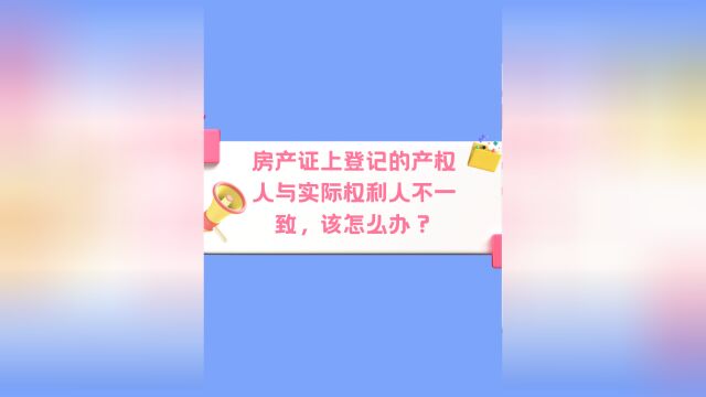 房产证上登记的产权人与实际权利人不一致,该怎么办?