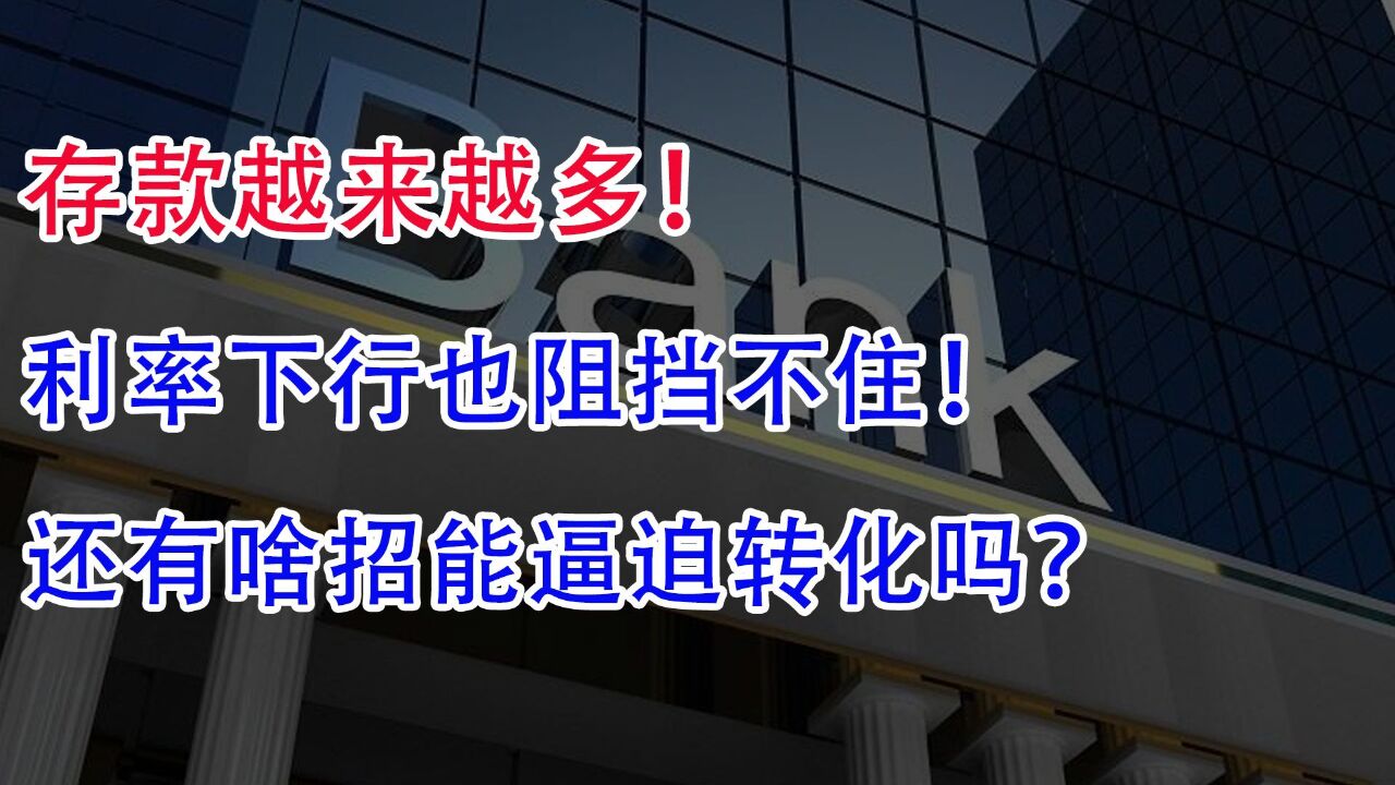 存款越来越多!利率下行也阻挡不住,还有啥招能逼迫转化吗?