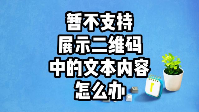 显示暂不支持展示二维码中的文本内容怎么办?