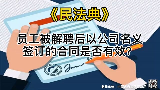 美好生活ⷮŠ民法典相伴|员工被解聘后 以公司名义签订的合同是否有效