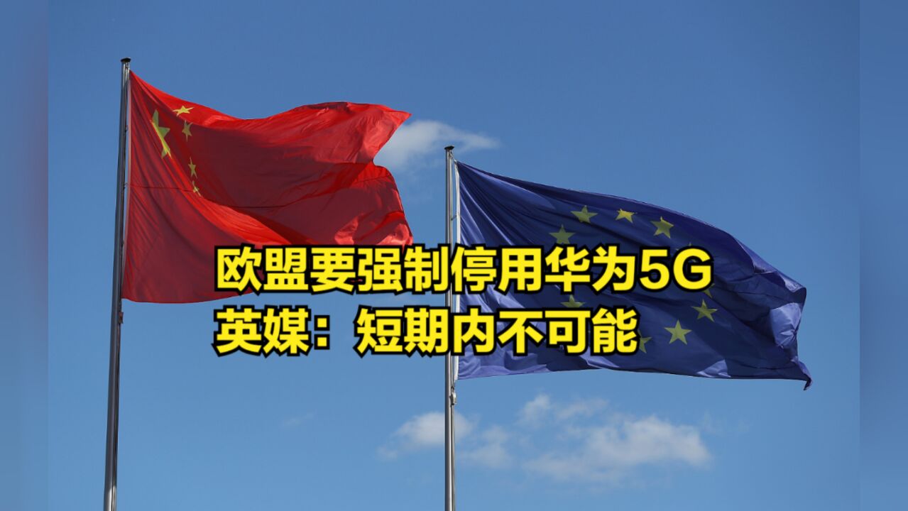 欧盟又搞小动作,要强制成员国停用华为5G,英媒:短期内不可能