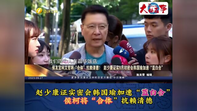 赵少康证实密会韩国瑜加速“蓝白合”,侯柯将“合体”抗赖清德