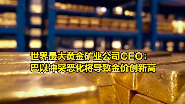 世界最大黄金矿业公司CEO:巴以冲突恶化将导致金价创新高