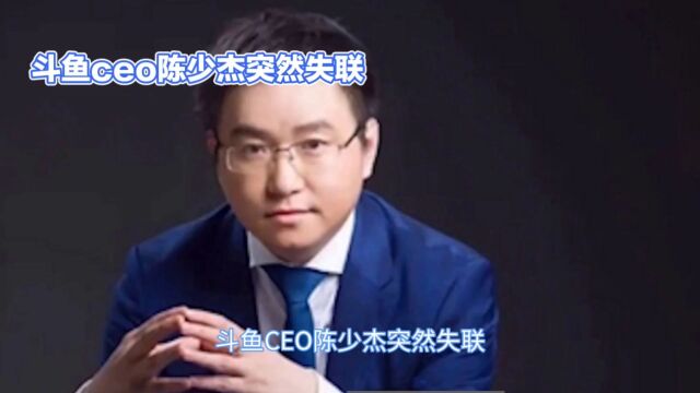 斗鱼ceo陈少杰突然失联